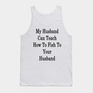 My Husband Can Teach How To Fish To Your Husband Tank Top